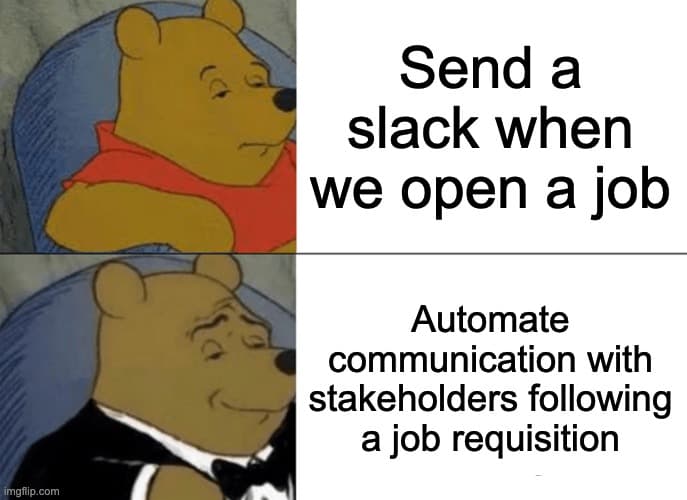 Tuxedo Winnie the Pooh meme with text on regularly dressed Pooh that says, "Send a slack when we open a job," and text over tuxedo Pooh that says, "Automate communication with stakeholders following a job requisition."